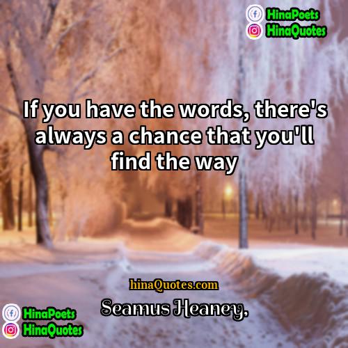 Seamus Heaney Quotes | If you have the words, there's always